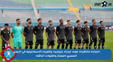 «مباراة منتظرة» موعد مباراة بتروجيت وكهرباء الإسماعيلية في الدوري المصري الممتاز والقنوات الناقلة
